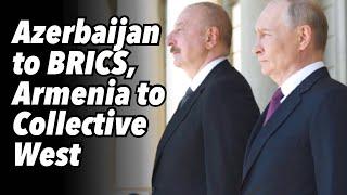 Azerbaijan to BRICS, Armenia to Collective West